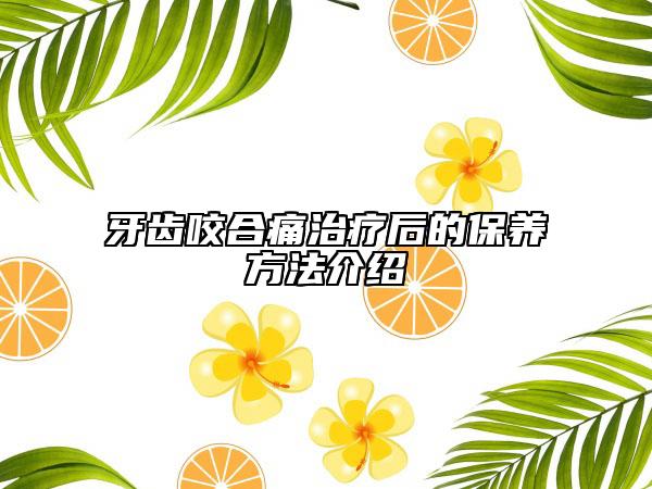 牙齿咬合痛治疗后的保养方法介绍