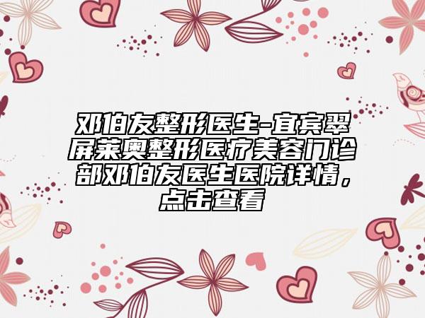 邓伯友整形医生-宜宾翠屏莱奥整形医疗美容门诊部邓伯友医生医院详情，点击查看