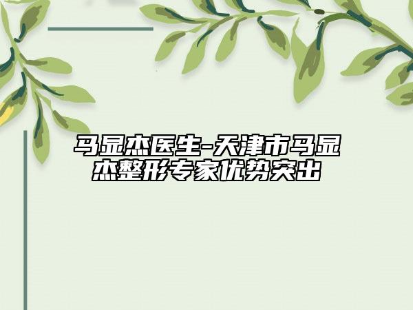 马显杰医生-天津市马显杰整形专家优势突出