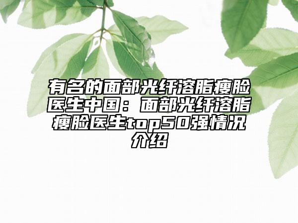 有名的面部光纤溶脂瘦脸医生中国：面部光纤溶脂瘦脸医生top50强情况介绍