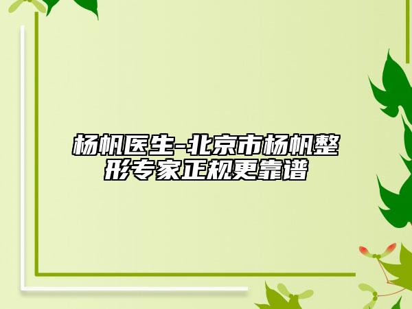 杨帆医生-北京市杨帆整形专家正规更靠谱