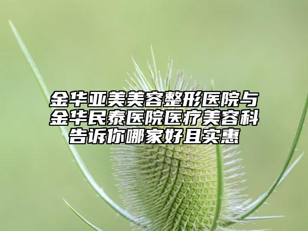 金华亚美美容整形医院与金华民泰医院医疗美容科告诉你哪家好且实惠