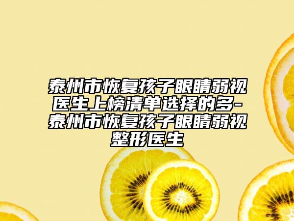 泰州市恢复孩子眼睛弱视医生上榜清单选择的多-泰州市恢复孩子眼睛弱视整形医生