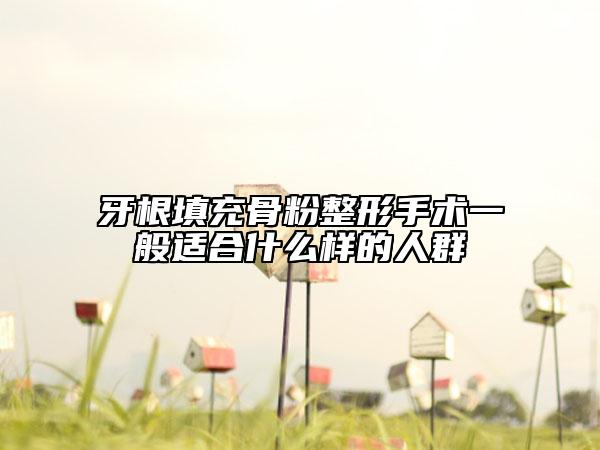 牙根填充骨粉整形手术一般适合什么样的人群