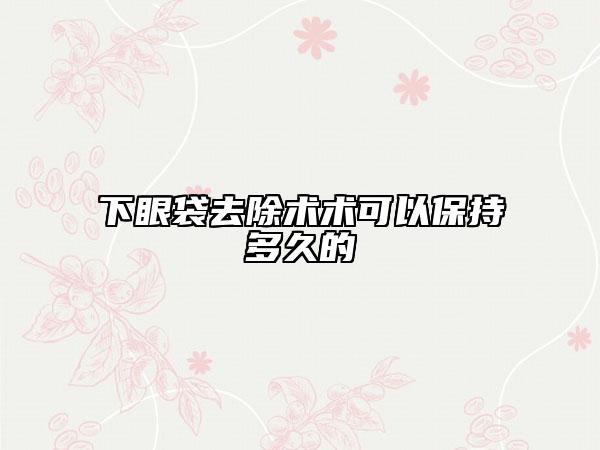 下眼袋去除术术可以保持多久的