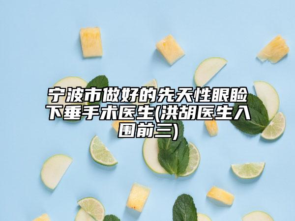 宁波市做好的先天性眼睑下垂手术医生(洪胡医生入围前三)