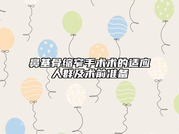 鼻基骨缩窄手术术的适应人群及术前准备