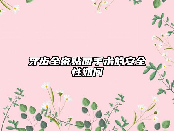 牙齿全瓷贴面手术的安全性如何