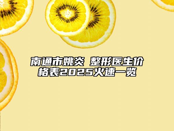 南通市姚炎燚整形医生价格表2025火速一览