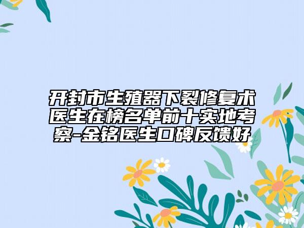 开封市生殖器下裂修复术医生在榜名单前十实地考察-金铭医生口碑反馈好