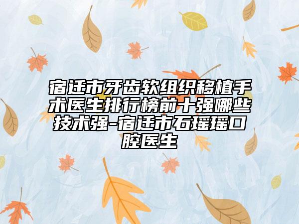 宿迁市牙齿软组织移植手术医生排行榜前十强哪些技术强-宿迁市石瑶瑶口腔医生