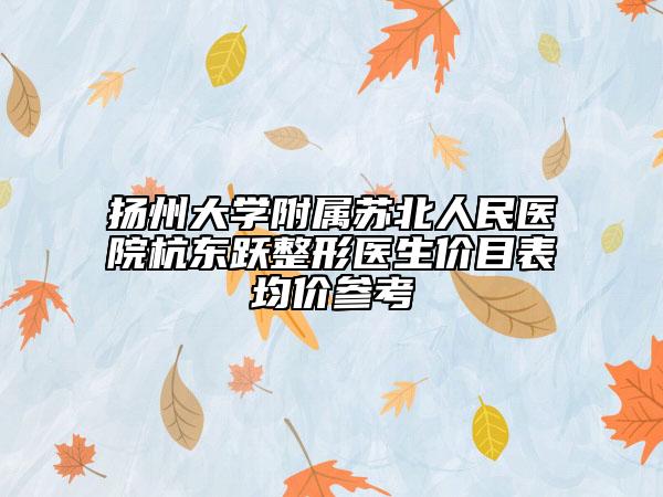 扬州大学附属苏北人民医院杭东跃整形医生价目表均价参考
