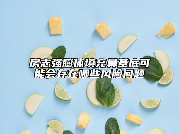 房志强膨体填充鼻基底可能会存在哪些风险问题