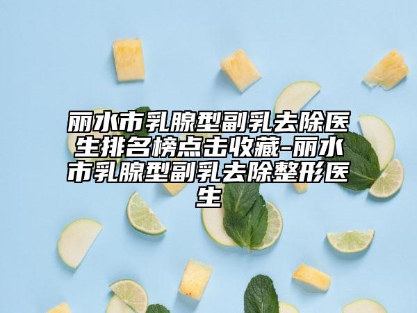 丽水市乳腺型副乳去除医生排名榜点击收藏-丽水市乳腺型副乳去除整形医生