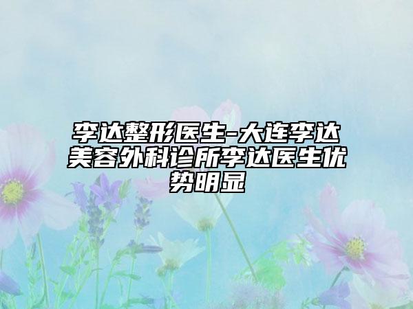 李达整形医生-大连李达美容外科诊所李达医生优势明显