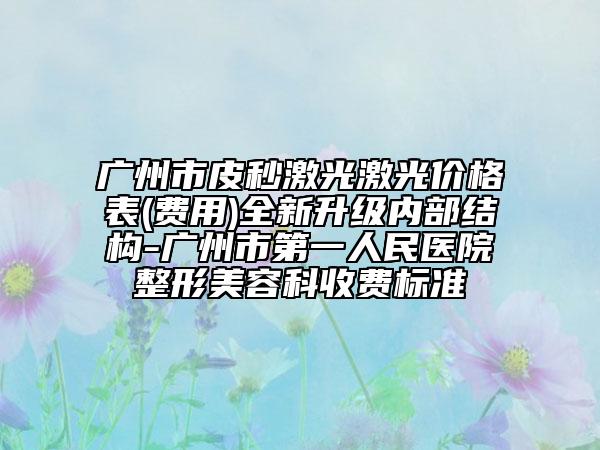 广州市皮秒激光激光价格表(费用)全新升级内部结构-广州市第一人民医院整形美容科收费标准