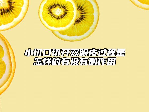小切口切开双眼皮过程是怎样的有没有副作用