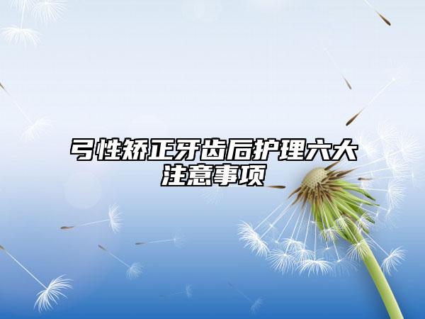 弓性矫正牙齿后护理六大注意事项