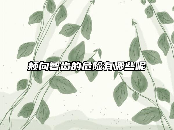 颊向智齿的危险有哪些呢
