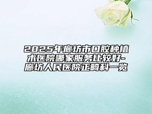 2025年廊坊市口腔种植术医院哪家服务比较好-廊坊人民医院正畸科一览