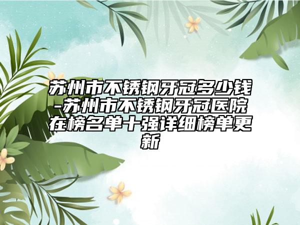 苏州市不锈钢牙冠多少钱-苏州市不锈钢牙冠医院在榜名单十强详细榜单更新