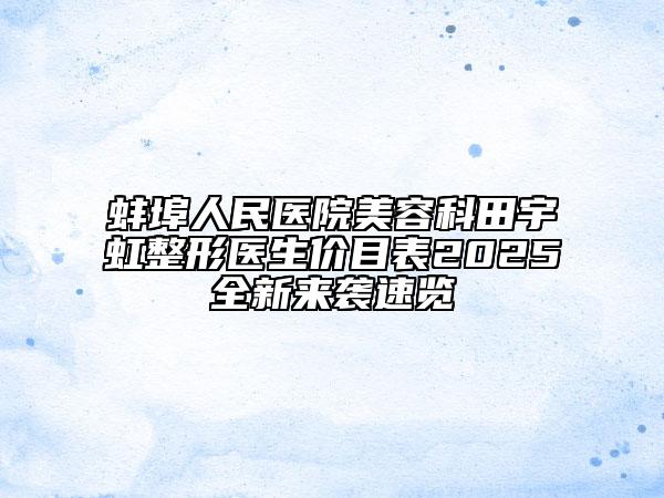 蚌埠人民医院美容科田宇虹整形医生价目表2025全新来袭速览