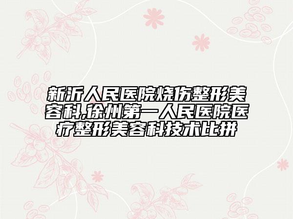 新沂人民医院烧伤整形美容科,徐州第一人民医院医疗整形美容科技术比拼