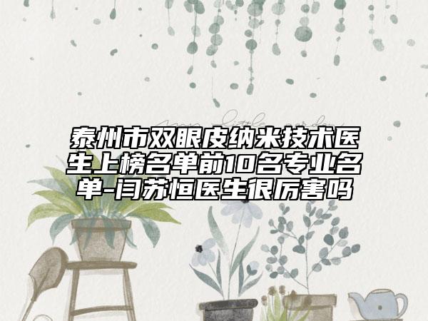 泰州市双眼皮纳米技术医生上榜名单前10名专业名单-闫苏恒医生很厉害吗