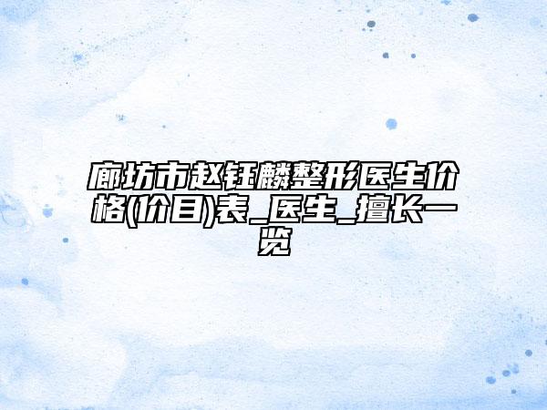 廊坊市赵钰麟整形医生价格(价目)表_医生_擅长一览