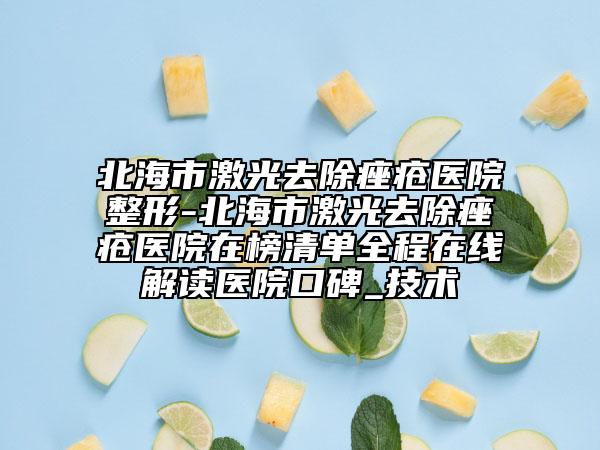 北海市激光去除痤疮医院整形-北海市激光去除痤疮医院在榜清单全程在线解读医院口碑_技术