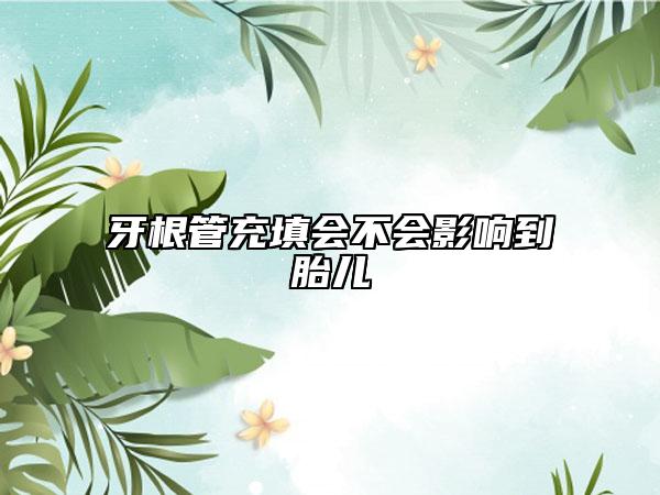 牙根管充填会不会影响到胎儿