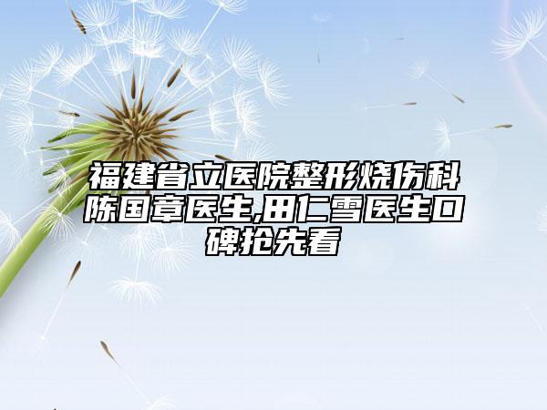 福建省立医院整形烧伤科陈国章医生,田仁雪医生口碑抢先看