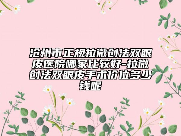 沧州市正规拉微创法双眼皮医院哪家比较好-拉微创法双眼皮手术价位多少钱呢