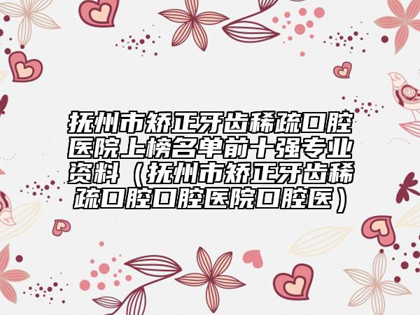 抚州市矫正牙齿稀疏口腔医院上榜名单前十强专业资料（抚州市矫正牙齿稀疏口腔口腔医院口腔医）
