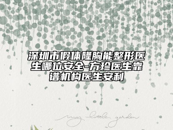 深圳市假体隆胸能整形医生哪位安全-方珍医生靠谱机构医生安利