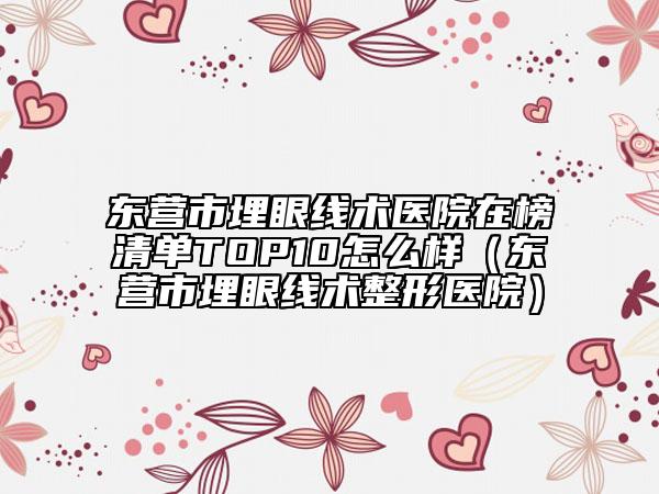 东营市埋眼线术医院在榜清单TOP10怎么样（东营市埋眼线术整形医院）