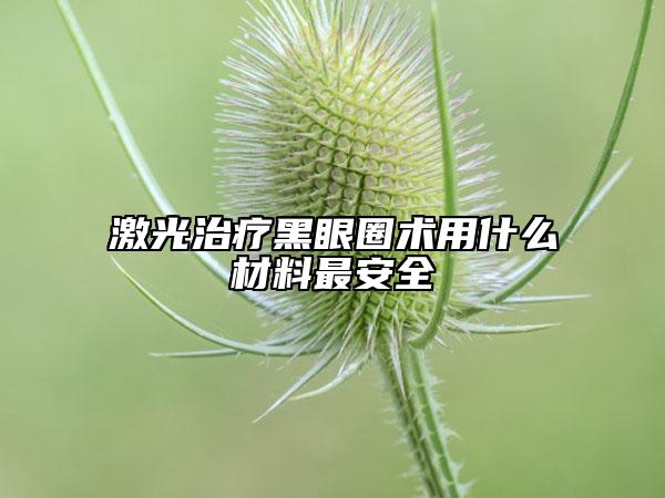 激光治疗黑眼圈术用什么材料最安全