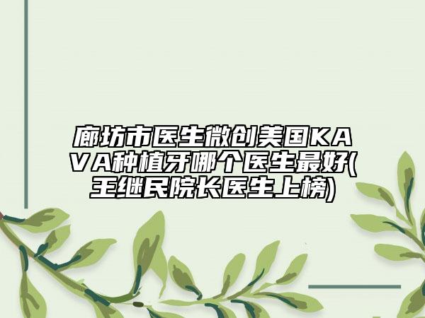 廊坊市医生微创美国KAVA种植牙哪个医生最好(王继民院长医生上榜)