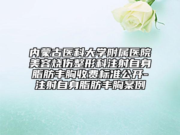 内蒙古医科大学附属医院美容烧伤整形科注射自身脂肪丰胸收费标准公开-注射自身脂肪丰胸案例