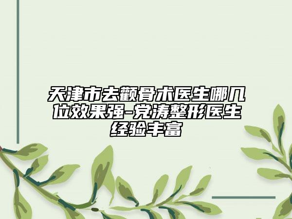 天津市去颧骨术医生哪几位效果强-党涛整形医生经验丰富