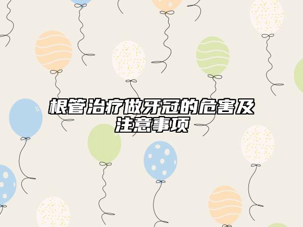 根管治疗做牙冠的危害及注意事项
