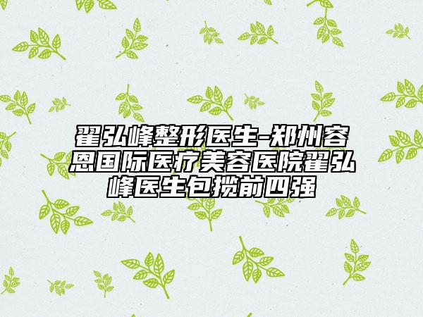 翟弘峰整形医生-郑州容恩国际医疗美容医院翟弘峰医生包揽前四强