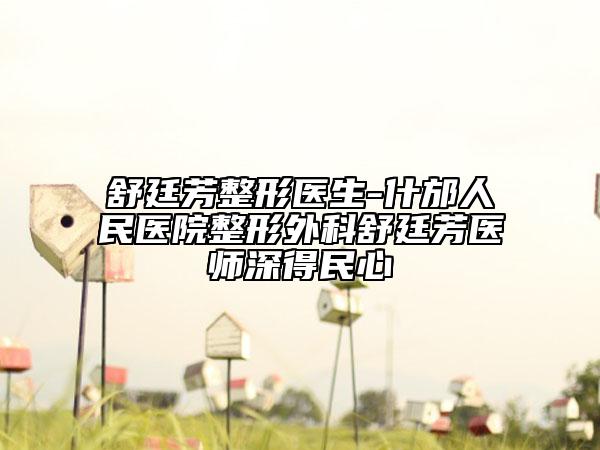 舒廷芳整形医生-什邡人民医院整形外科舒廷芳医师深得民心