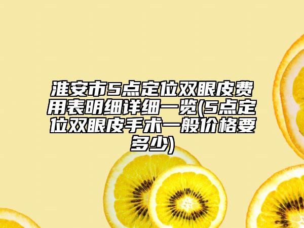 淮安市5点定位双眼皮费用表明细详细一览(5点定位双眼皮手术一般价格要多少)