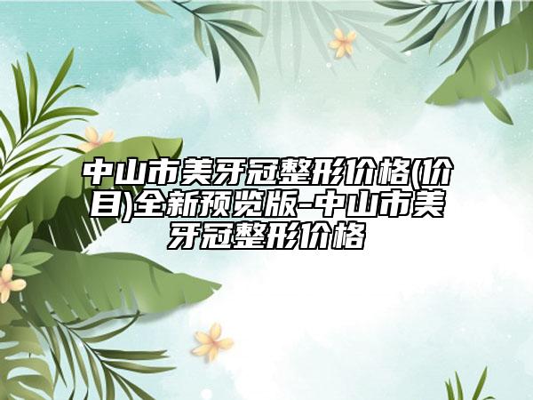 中山市美牙冠整形价格(价目)全新预览版-中山市美牙冠整形价格