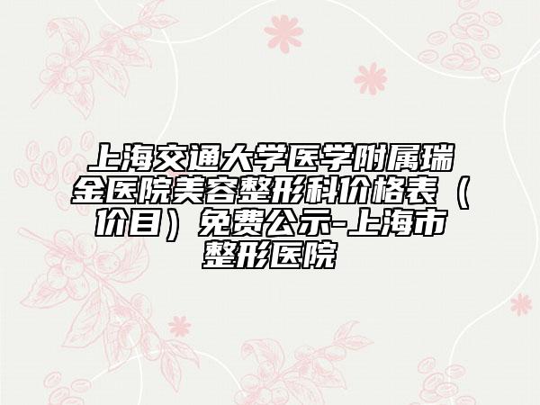 上海交通大学医学附属瑞金医院美容整形科价格表（价目）免费公示-上海市整形医院