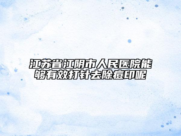 江苏省江阴市人民医院能够有效打针去除痘印呢