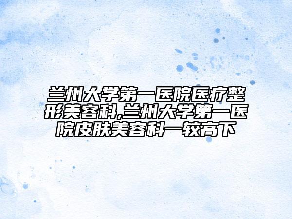 兰州大学第一医院医疗整形美容科,兰州大学第一医院皮肤美容科一较高下