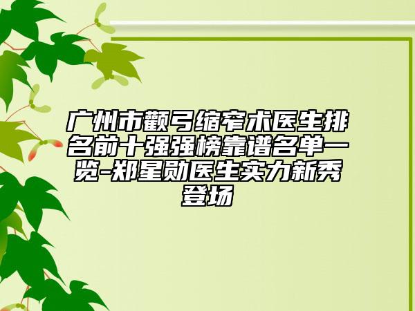 广州市颧弓缩窄术医生排名前十强强榜靠谱名单一览-郑星勋医生实力新秀登场