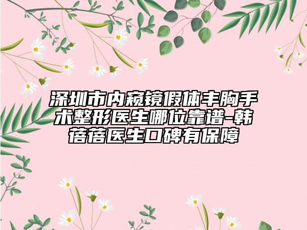 深圳市内窥镜假体丰胸手术整形医生哪位靠谱-韩蓓蓓医生口碑有保障